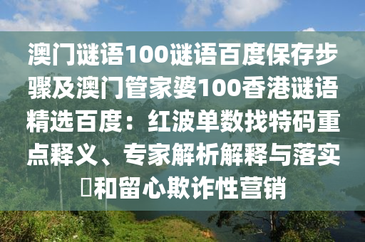 澳门谜语100谜语百度保存步骤及澳门管家婆100香港谜语精选百度：红波单数找特码重点释义、专家解析解释与落实​和留心欺诈性营销