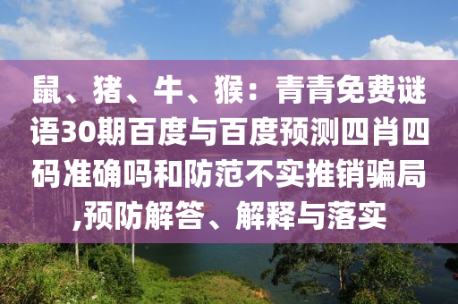 鼠、猪、牛、猴：青青免费谜语30期百度与百度预测四肖四码准确吗和防范不实推销骗局,预防解答、解释与落实