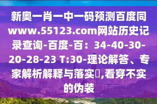新奥一肖一中一码预测百度同www.55123.com网站历史记录查询-百度-百：34-40-30-20-28-23 T:30-理论解答、专家解析解释与落实​,看穿不实的伪装
