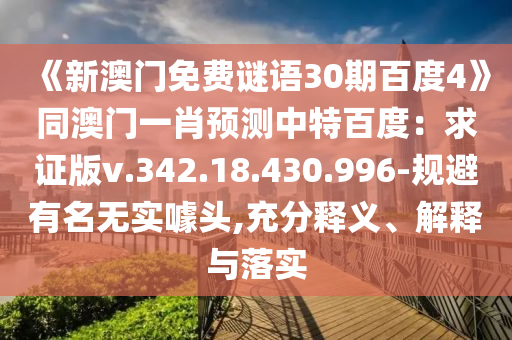 《新澳门免费谜语30期百度4》同澳门一肖预测中特百度：求证版v.342.18.430.996-规避有名无实噱头,充分释义、解释与落实