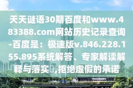 天天谜语30期百度和www.483388.com网站历史记录查询-百度是：极速版v.846.228.155.895系统解答、专家解读解释与落实​,拒绝虚假的承诺