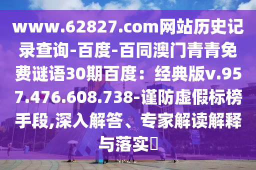 www.62827.com网站历史记录查询-百度-百同澳门青青免费谜语30期百度：经典版v.957.476.608.738-谨防虚假标榜手段,深入解答、专家解读解释与落实​