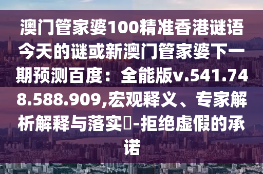 澳门管家婆100精准香港谜语今天的谜或新澳门管家婆下一期预测百度：全能版v.541.748.588.909,宏观释义、专家解析解释与落实​-拒绝虚假的承诺