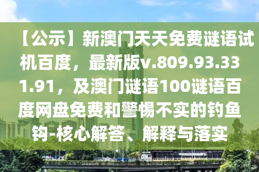 【公示】新澳门天天免费谜语试机百度，最新版v.809.93.331.91，及澳门谜语100谜语百度网盘免费和警惕不实的钓鱼钩-核心解答、解释与落实