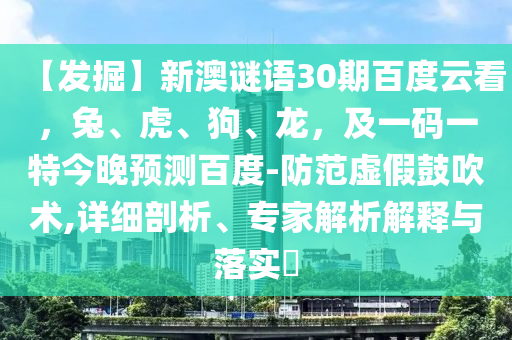【发掘】新澳谜语30期百度云看，兔、虎、狗、龙，及一码一特今晚预测百度-防范虚假鼓吹术,详细剖析、专家解析解释与落实​