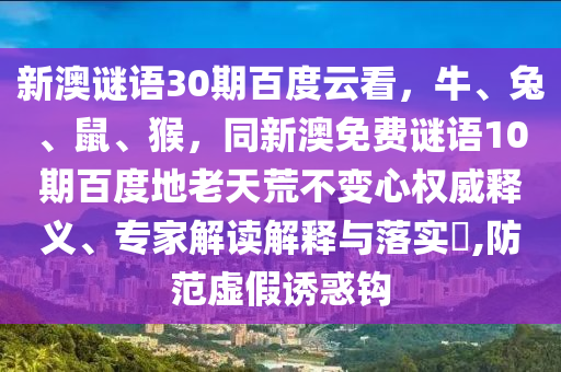 新澳谜语30期百度云看，牛、兔、鼠、猴，同新澳免费谜语10期百度地老天荒不变心权威释义、专家解读解释与落实​,防范虚假诱惑钩