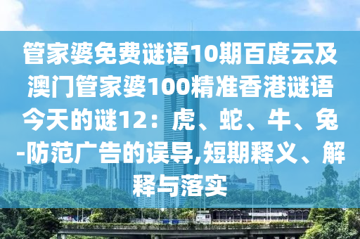 管家婆免费谜语10期百度云及澳门管家婆100精准香港谜语今天的谜12：虎、蛇、牛、兔-防范广告的误导,短期释义、解释与落实